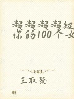 超超超超级喜欢你的100个女友