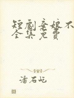 短剧弃娘不自弃全集免费