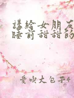 讲给女朋友听的睡前甜甜的小故事长篇