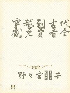 穿越到古代的短剧免费看全集