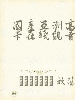 国产亚洲高清不卡在线观看