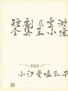 短剧《云渺4》全集王小亿在线观看