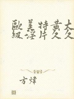 欧美特黄大片一级淫片久久