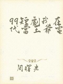 99短剧我在古代当王爷电视剧