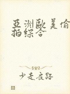 亚洲欧美偷拍自拍综合