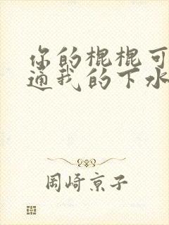 你的棍棍可以通通我的下水