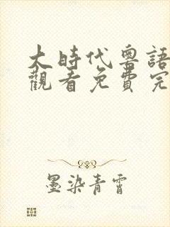 大时代粤语在线观看免费完整版