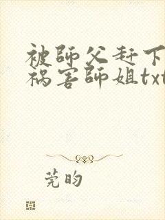 被师父赶下山去祸害师姐txt小说下载