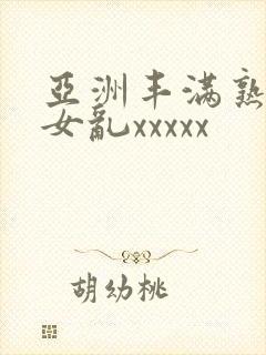 亚洲丰满熟妇熟女乱xxxxx