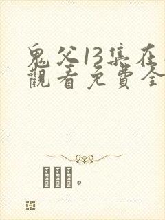 鬼父13集在线观看免费全集电视剧高清