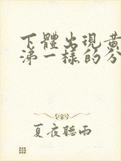 下体出现黄色鼻涕一样的分泌物