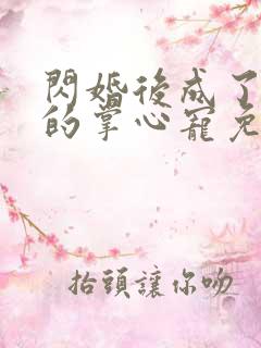 闪婚后成了总裁的掌心宠免费阅读