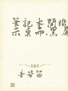 笔记本开机不显示桌面,黑屏