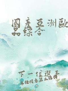 国产亚洲欧美精品综合