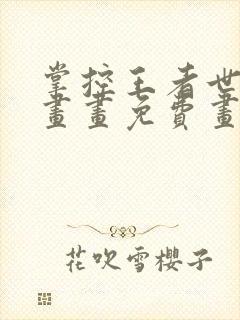 掌控王者世界漫画画免费画漫画看樱花