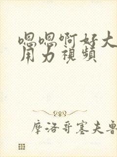 嗯嗯啊好大好爽用力视频