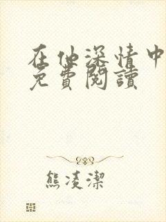 在他深情中陨落免费阅读