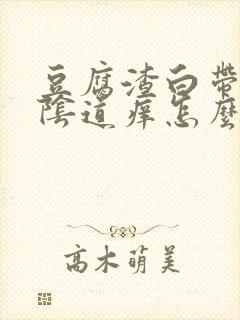 豆腐渣白带很多阴道痒怎么回事