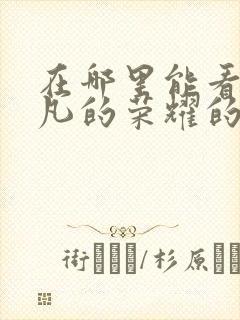 在哪里能看到平凡的荣耀的全集