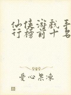 仙侠游戏手游排行榜前十名