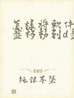 怎样将软件从c盘移动到d盘