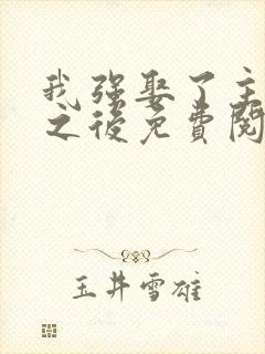 我强娶了主角攻之后免费阅读