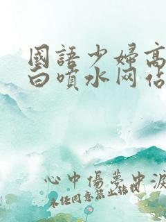 国语少妇高潮对白喷水网站