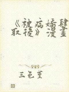 《被病娇肆意索取后》漫画全集免费的