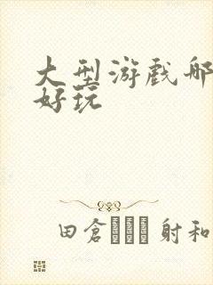 大型游戏哪个最好玩