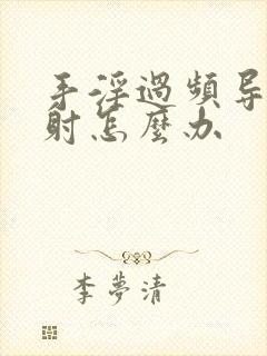 手淫过频导致早射怎么办