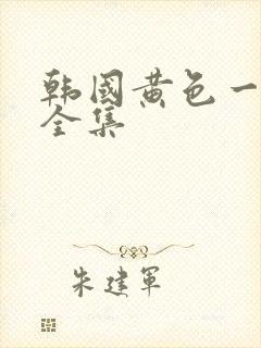 韩国黄色一级片全集