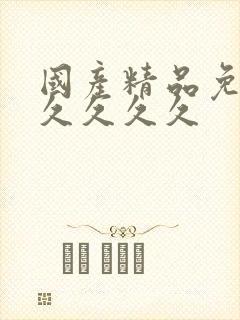 国产精品免费久久久久久