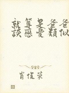 就算是爸爸也想谈恋爱类似的动漫