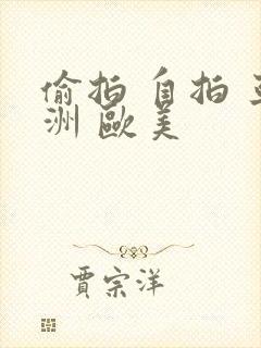 偷拍 自拍 亚洲 欧美