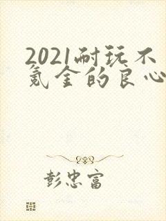 2021耐玩不氪金的良心手游