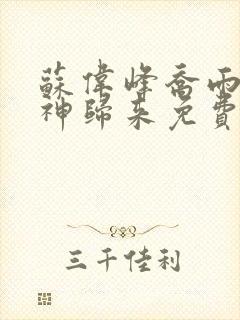 苏伟峰乔雨珊战神归来免费阅读