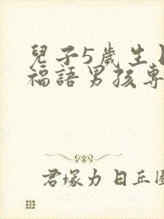 儿子5岁生日祝福语男孩专用