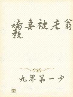 娇妻被老翁性调教