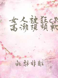 女人被狂c躁到高潮视频软件