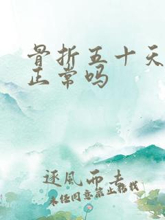 骨折五十天还疼正常吗