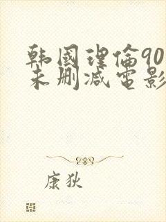 韩国理伦90部未删减电影