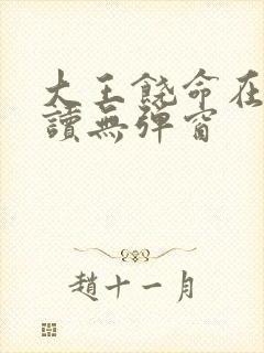 大王饶命在线阅读无弹窗