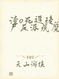 渣o死遁后,丧尸反派疯魔了