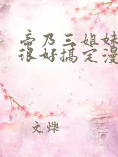 帝乃三姐妹其实很好搞定漫画免费观看