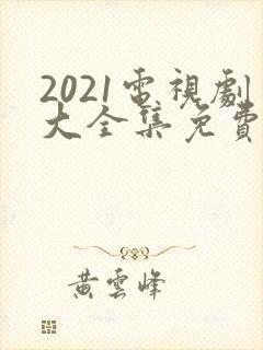 2021电视剧大全集免费观看