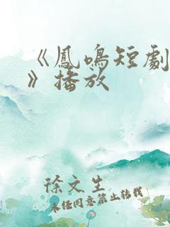 《凤鸣短剧全集》播放