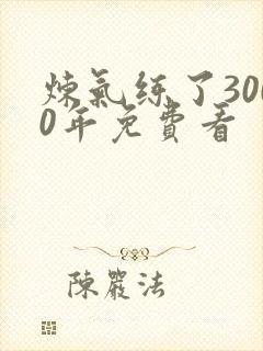 炼气练了3000年免费看