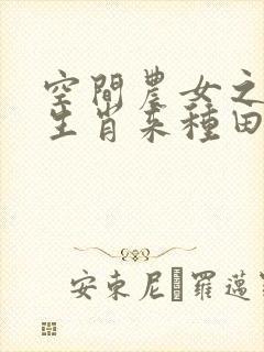 空间农女之十二生肖来种田全文免费阅读