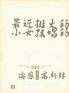 最近挺火的一首小女孩唱的歌