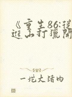 《重生86:从进山打猎开始发家致富》